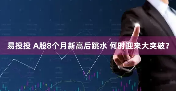 易投投 A股8个月新高后跳水 何时迎来大突破？