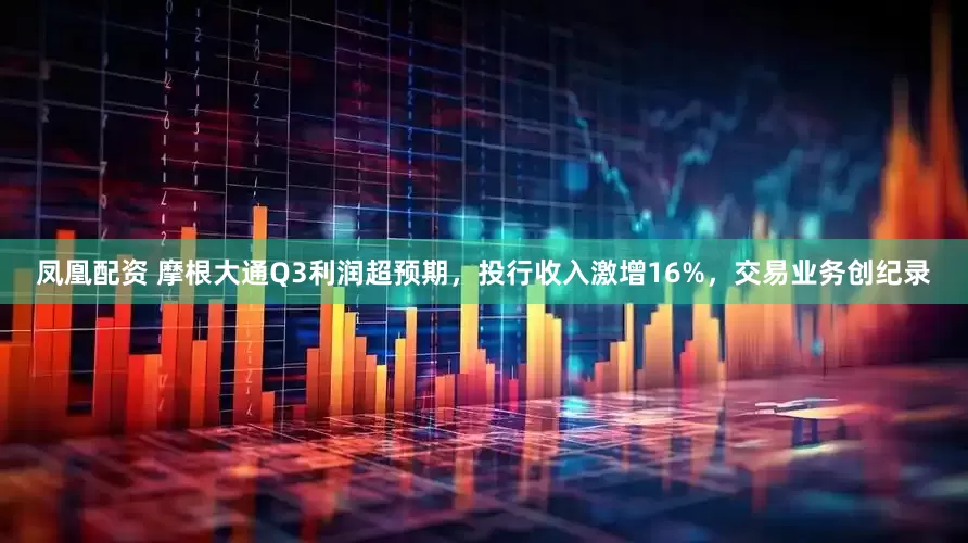 凤凰配资 摩根大通Q3利润超预期，投行收入激增16%，交易业务创纪录