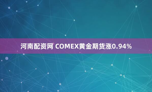 河南配资网 COMEX黄金期货涨0.94%