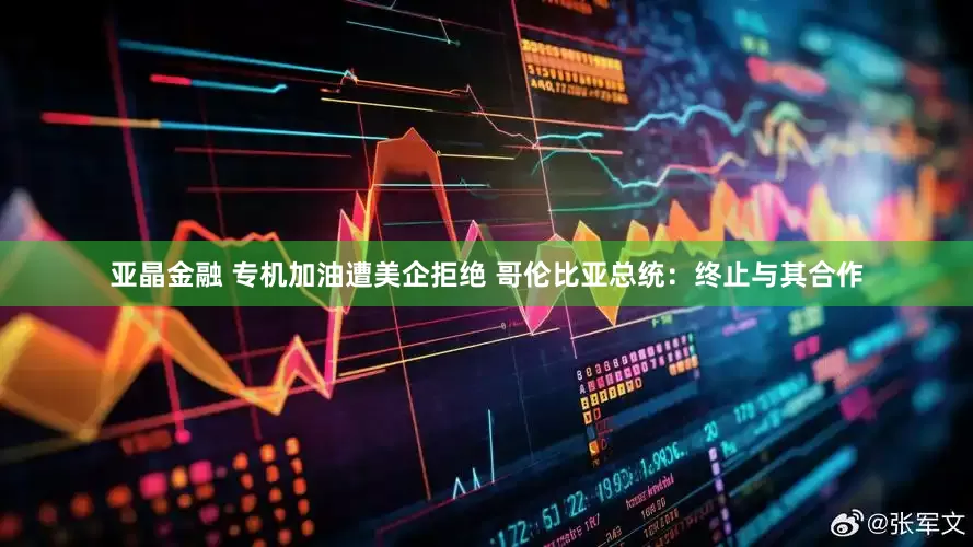 亚晶金融 专机加油遭美企拒绝 哥伦比亚总统：终止与其合作