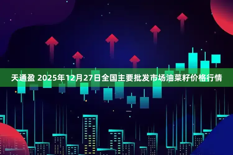 天通盈 2025年12月27日全国主要批发市场油菜籽价格行情