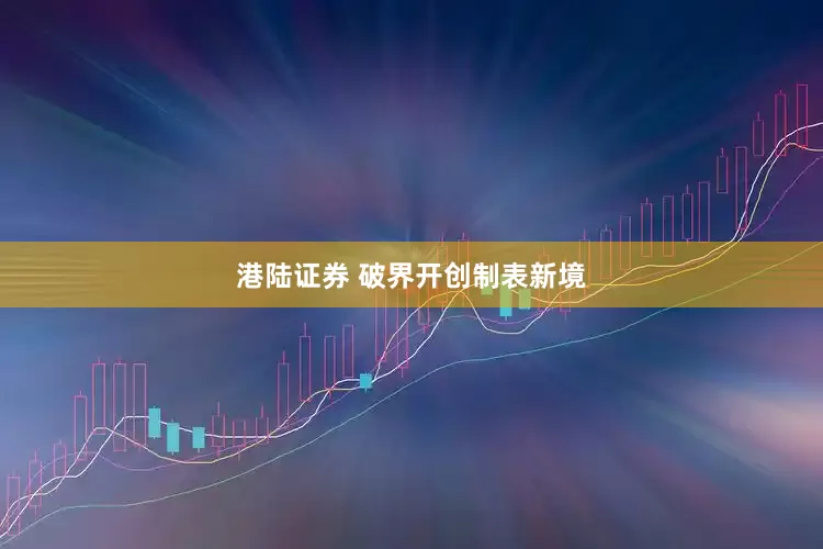 港陆证券 破界开创制表新境